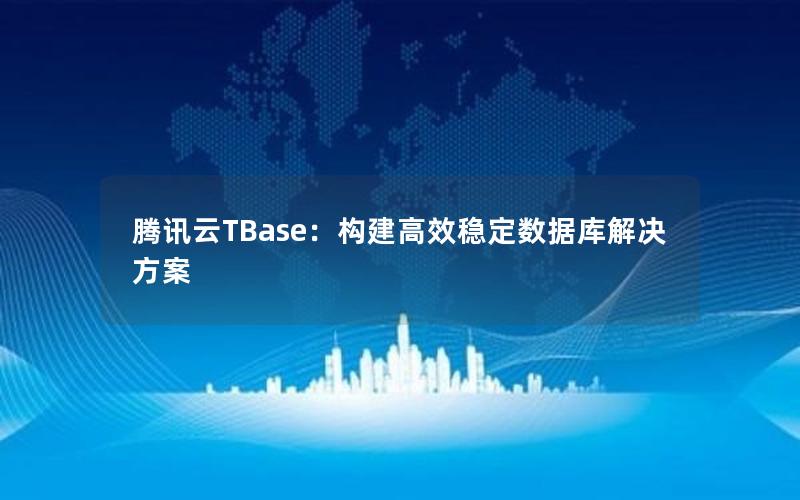 腾讯云TBase：构建高效稳定数据库解决方案