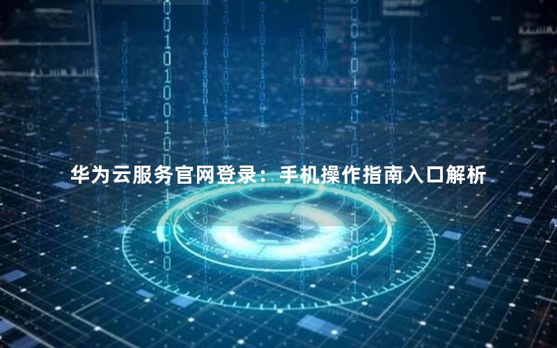 华为云服务官网登录：手机操作指南入口解析