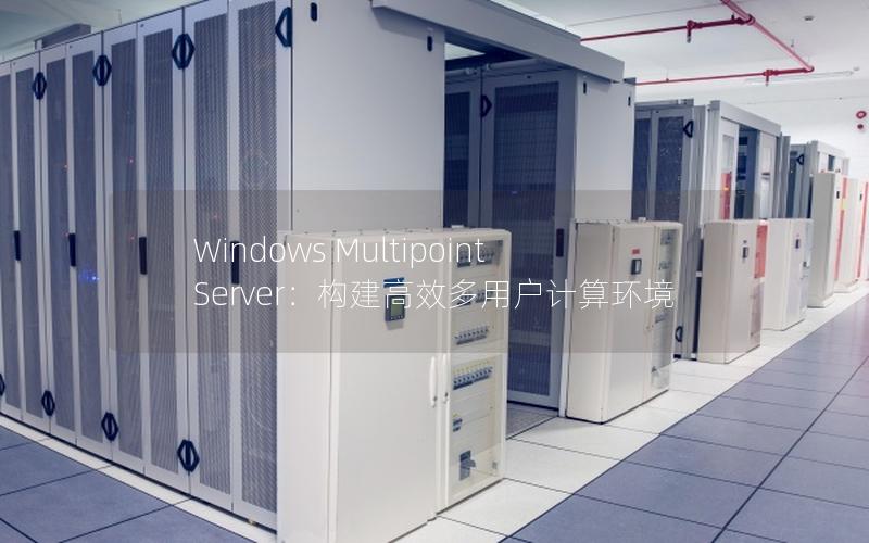 Windows Multipoint Server：构建高效多用户计算环境