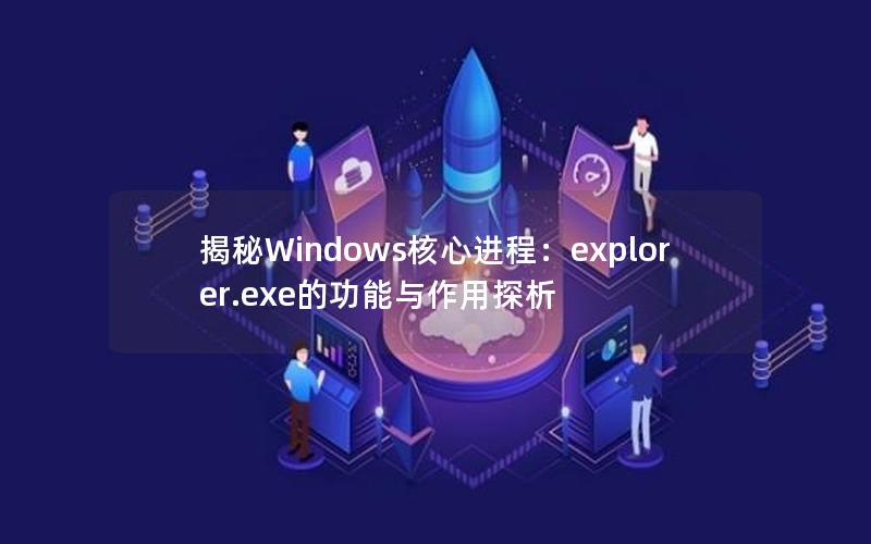 揭秘Windows核心进程：explorer.exe的功能与作用探析