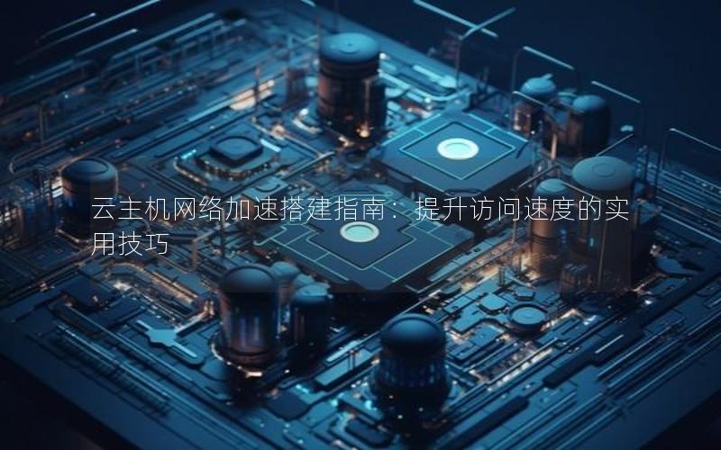 云主机网络加速搭建指南：提升访问速度的实用技巧