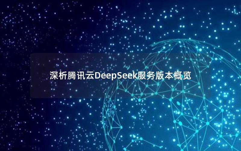 深析腾讯云DeepSeek服务版本概览