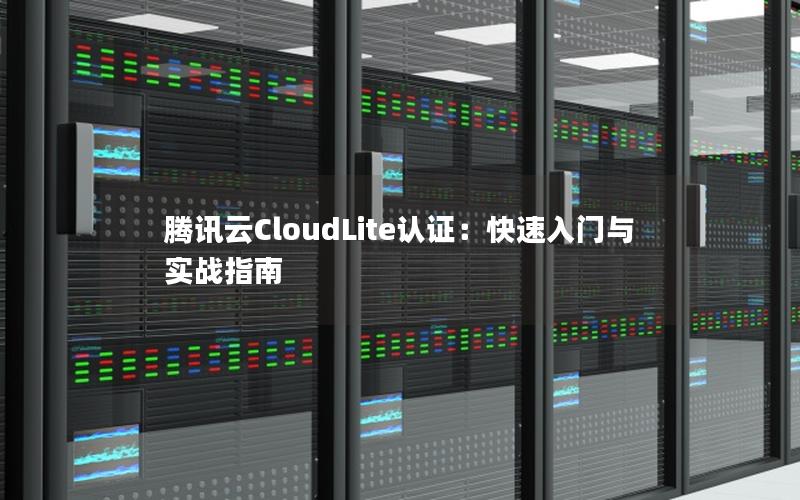 腾讯云CloudLite认证：快速入门与实战指南