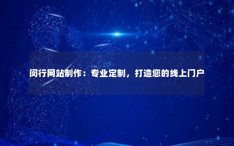 闵行网站制作：专业定制，打造您的线上门户