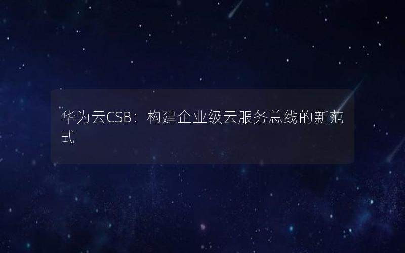 华为云CSB：构建企业级云服务总线的新范式