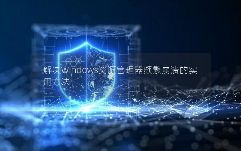 解决Windows资源管理器频繁崩溃的实用方法