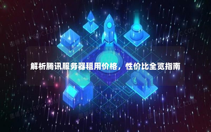 解析腾讯服务器租用价格，性价比全览指南