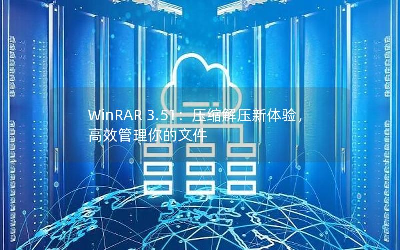 WinRAR 3.51：压缩解压新体验，高效管理你的文件