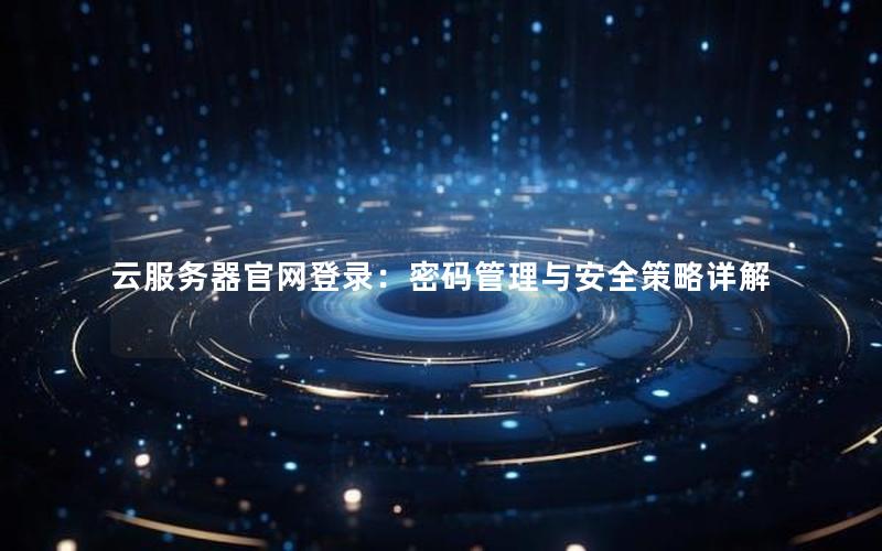 云服务器官网登录：密码管理与安全策略详解