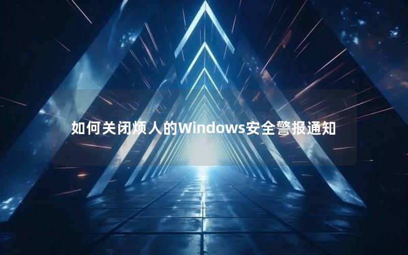 如何关闭烦人的Windows安全警报通知