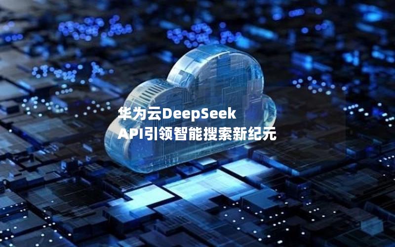 华为云DeepSeek API引领智能搜索新纪元