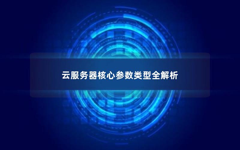 云服务器核心参数类型全解析