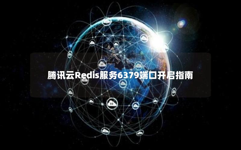 腾讯云Redis服务6379端口开启指南