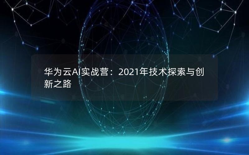 华为云AI实战营：2021年技术探索与创新之路