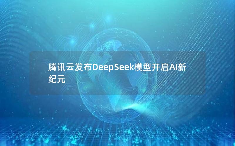 腾讯云发布DeepSeek模型开启AI新纪元