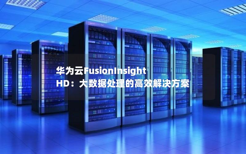 华为云FusionInsight HD：大数据处理的高效解决方案