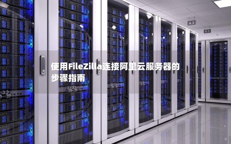 使用FileZilla连接阿里云服务器的步骤指南