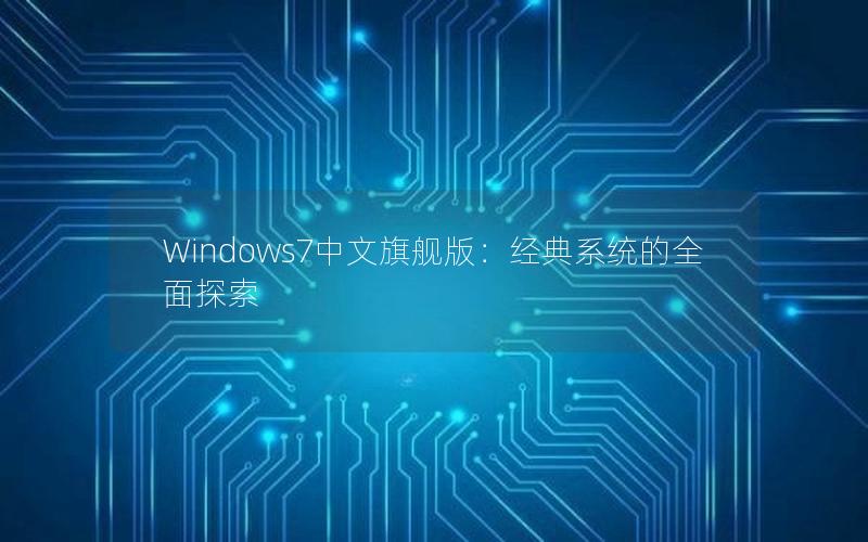 Windows7中文旗舰版：经典系统的全面探索