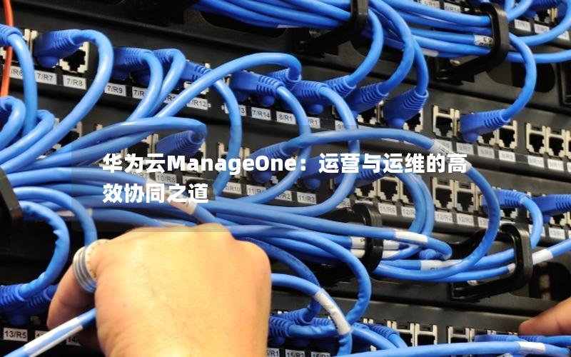 华为云ManageOne：运营与运维的高效协同之道