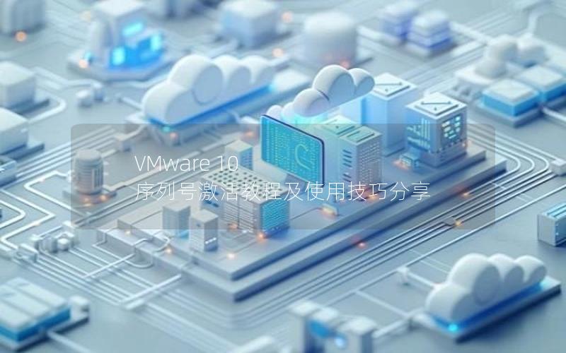 VMware 10 序列号激活教程及使用技巧分享