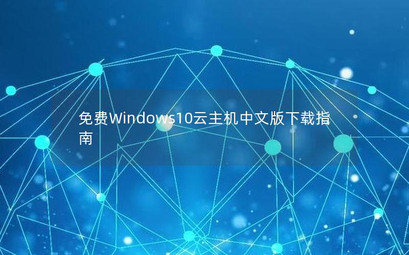 免费Windows10云主机中文版下载指南