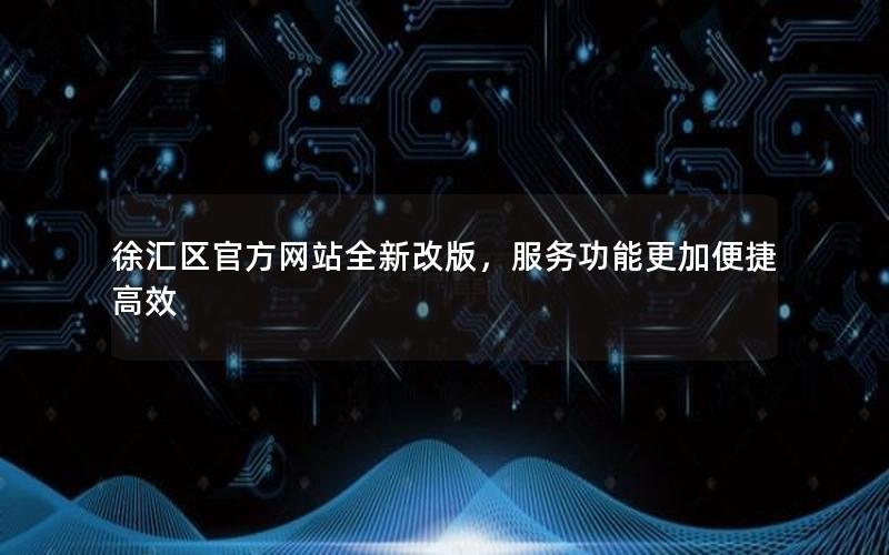 徐汇区官方网站全新改版，服务功能更加便捷高效