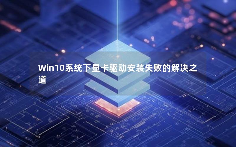 Win10系统下显卡驱动安装失败的解决之道