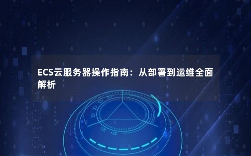 ECS云服务器操作指南：从部署到运维全面解析