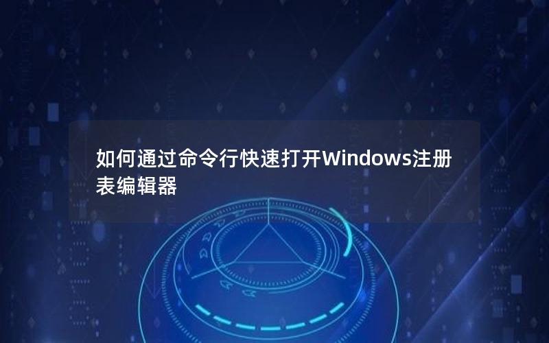 如何通过命令行快速打开Windows注册表编辑器