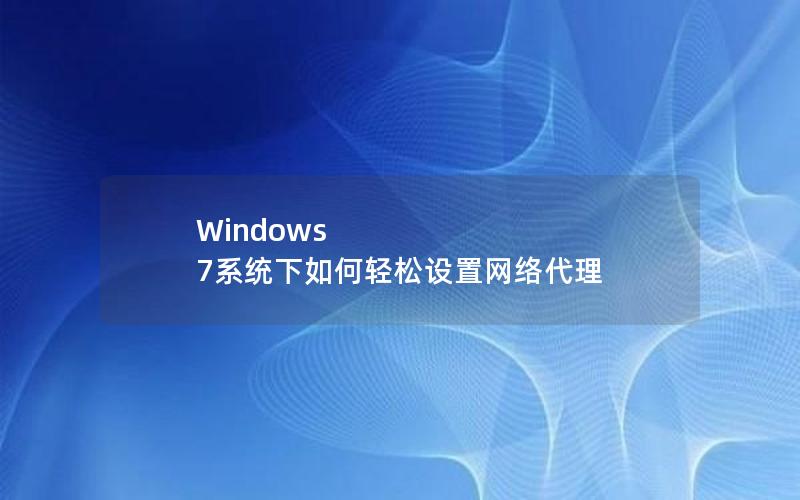 Windows 7系统下如何轻松设置网络代理