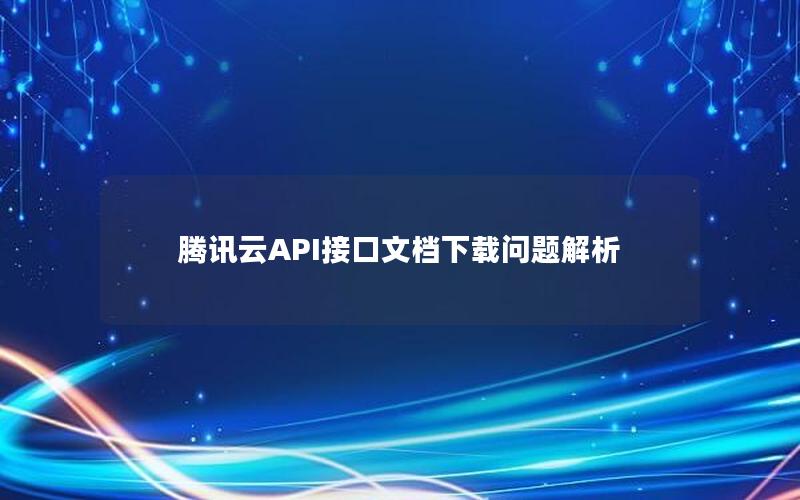 腾讯云API接口文档下载问题解析