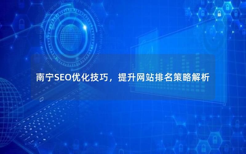 南宁SEO优化技巧，提升网站排名策略解析