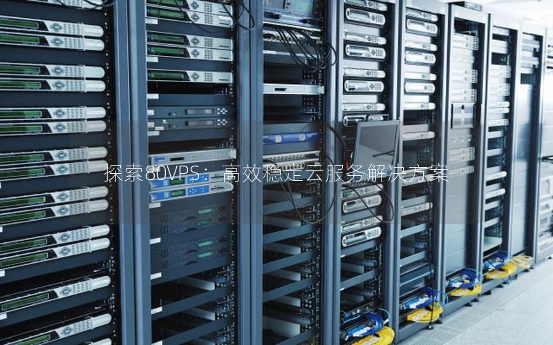 探索80VPS：高效稳定云服务解决方案