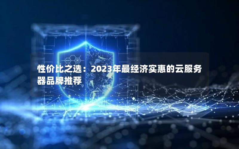 性价比之选：2023年最经济实惠的云服务器品牌推荐