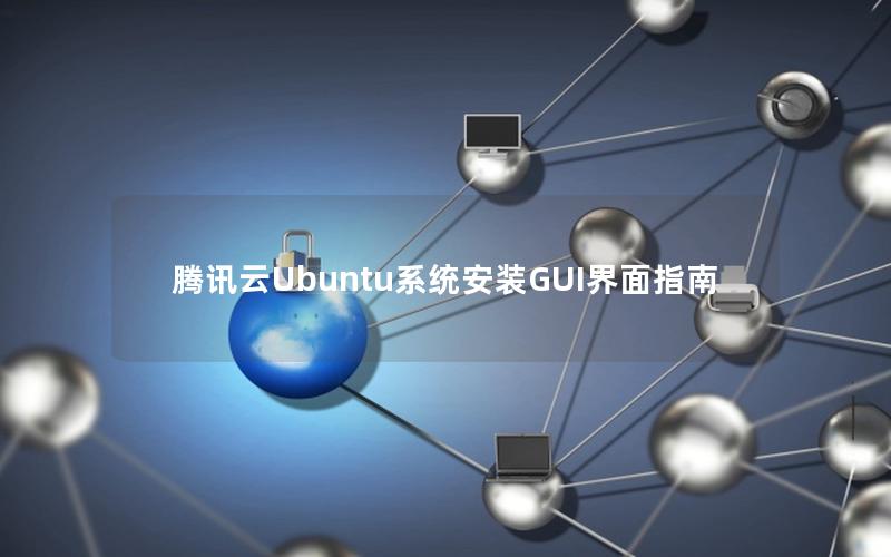 腾讯云Ubuntu系统安装GUI界面指南