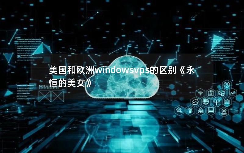 美国和欧洲windowsvps的区别《永恒的美女》