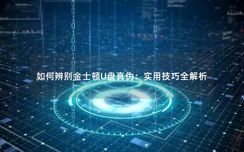 如何辨别金士顿U盘真伪：实用技巧全解析