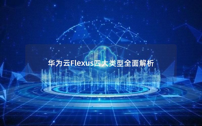 华为云Flexus四大类型全面解析