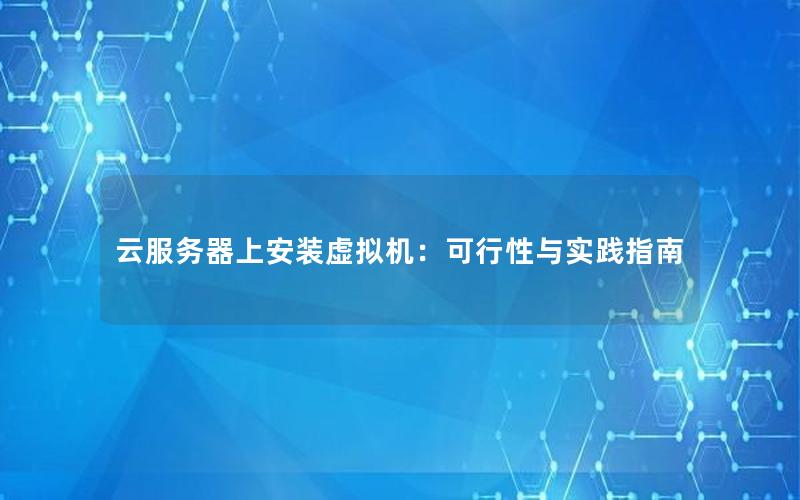 云服务器上安装虚拟机：可行性与实践指南