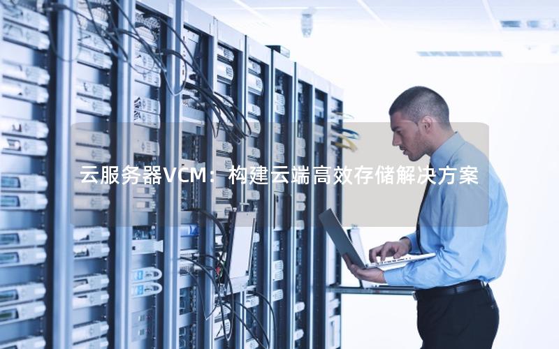 云服务器VCM：构建云端高效存储解决方案