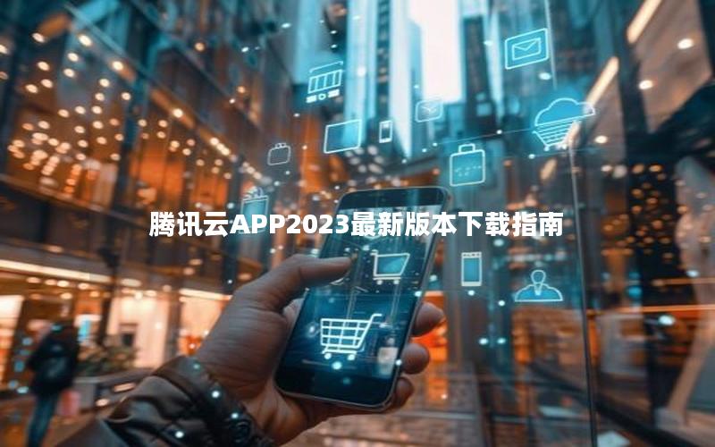 腾讯云APP2023最新版本下载指南