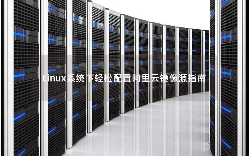 Linux系统下轻松配置阿里云镜像源指南