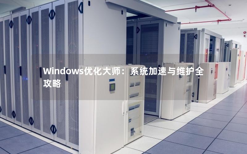 Windows优化大师：系统加速与维护全攻略