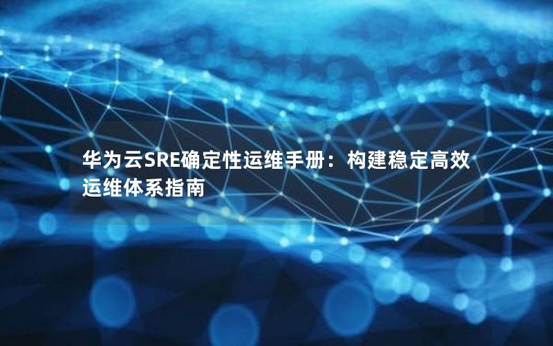 华为云SRE确定性运维手册：构建稳定高效运维体系指南