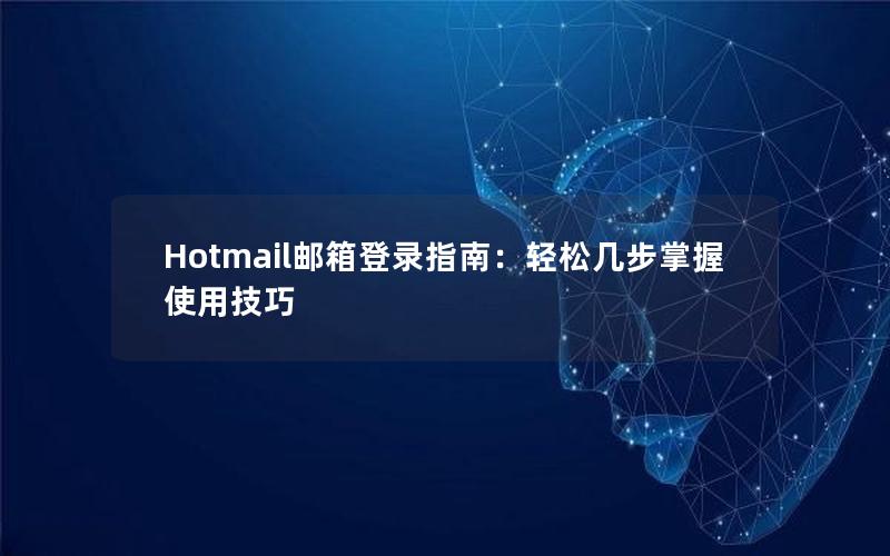 Hotmail邮箱登录指南：轻松几步掌握使用技巧