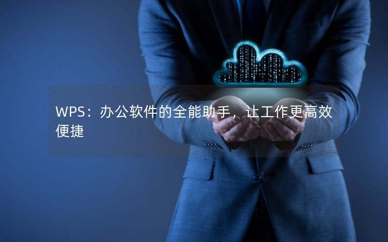 WPS：办公软件的全能助手，让工作更高效便捷