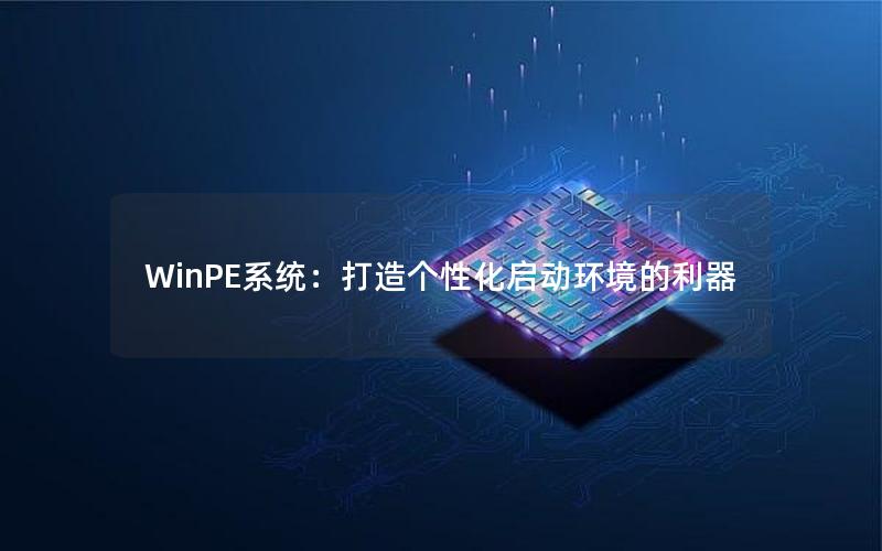 WinPE系统：打造个性化启动环境的利器