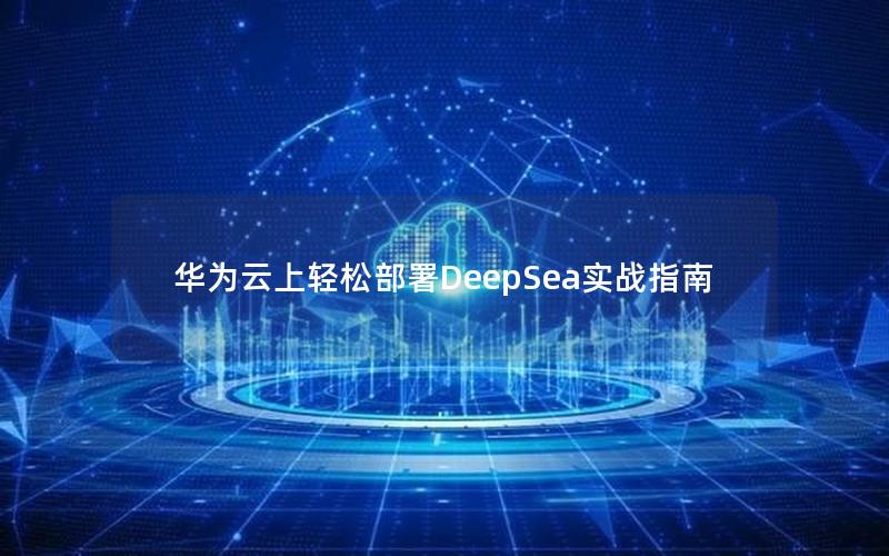 华为云上轻松部署DeepSea实战指南