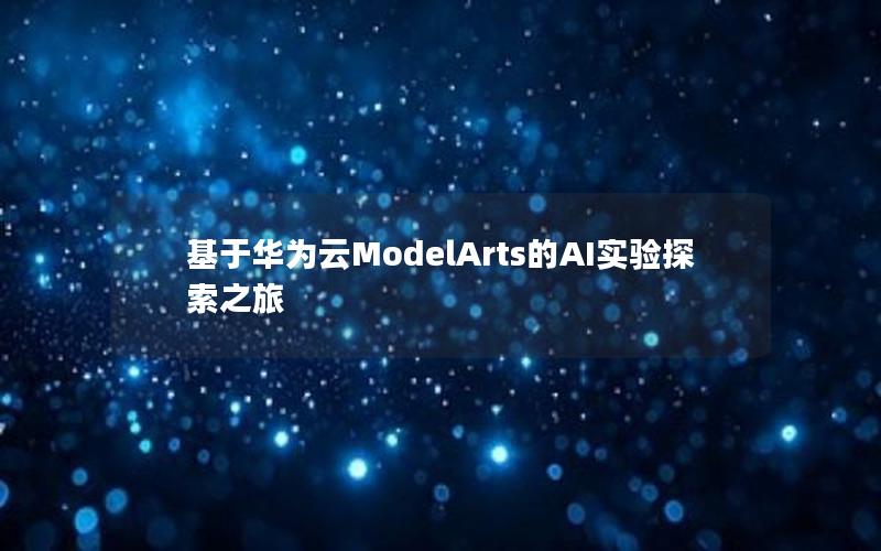 基于华为云ModelArts的AI实验探索之旅