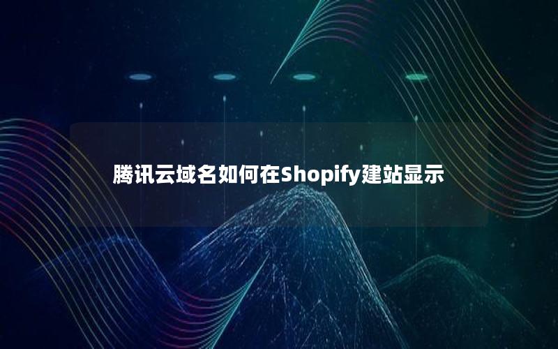 腾讯云域名如何在Shopify建站显示